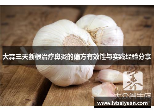 大蒜三天断根治疗鼻炎的偏方有效性与实践经验分享