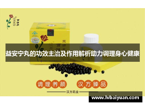 益安宁丸的功效主治及作用解析助力调理身心健康