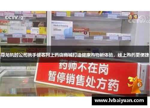 尊龙凯时公司携手健客网上药店商城打造健康购物新体验，线上购药更便捷