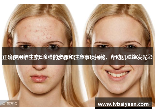 正确使用维生素E涂脸的步骤和注意事项揭秘，帮助肌肤焕发光彩